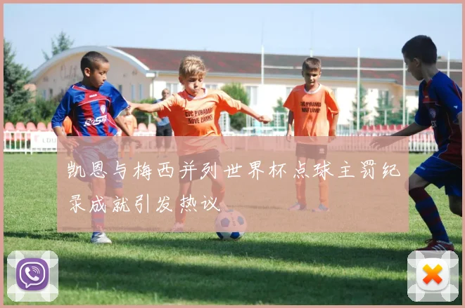 凯恩与梅西并列世界杯点球主罚纪录成就引发热议