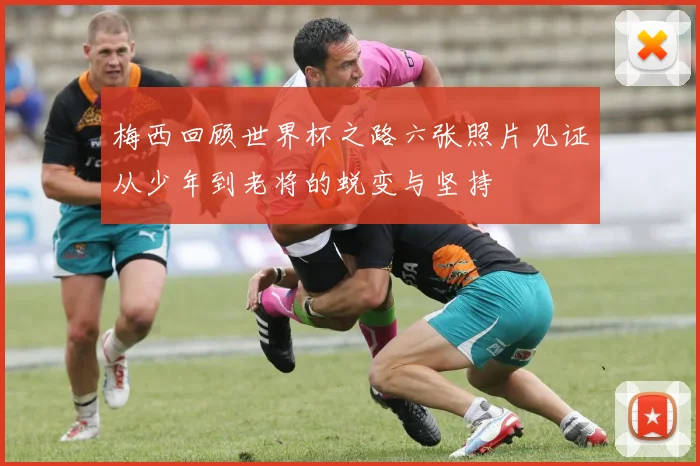梅西回顾世界杯之路六张照片见证从少年到老将的蜕变与坚持