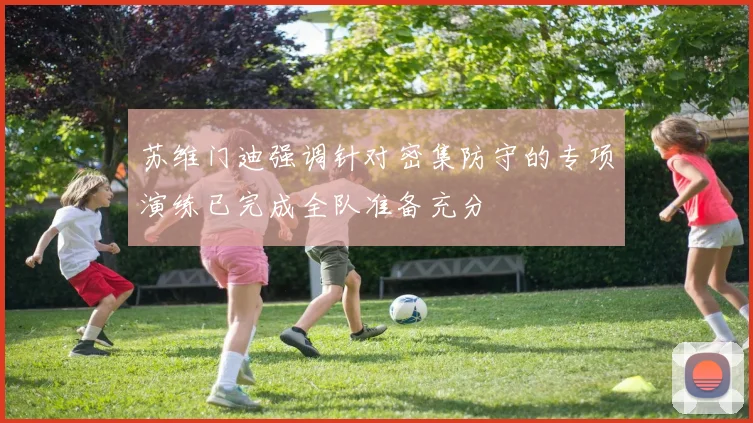 苏维门迪强调针对密集防守的专项演练已完成全队准备充分