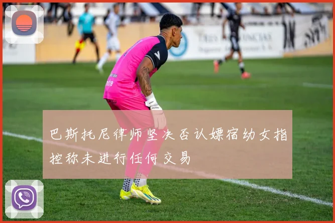 巴斯托尼律师坚决否认嫖宿幼女指控称未进行任何交易