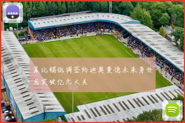 莱比锡低调签约迪奥曼德未来身价或突破亿元大关