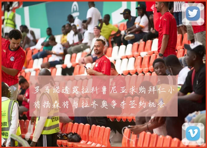罗马诺透露拉科鲁尼亚求购拜仁小将扬森将与拉齐奥争夺签约机会