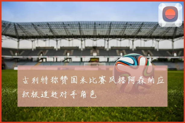 古利特称赞国米比赛风格阿森纳应积极追赶对手角色