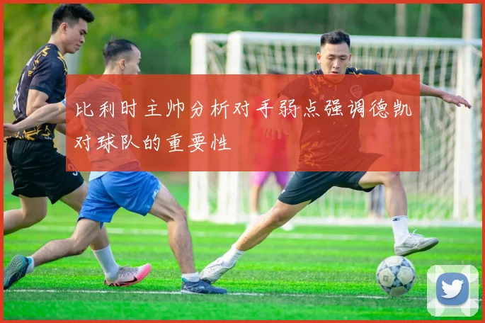 比利时主帅分析对手弱点强调德凯对球队的重要性