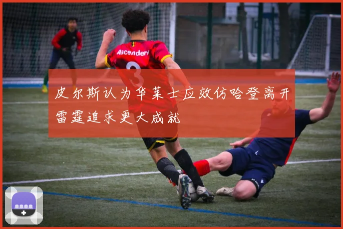 皮尔斯认为华莱士应效仿哈登离开雷霆追求更大成就