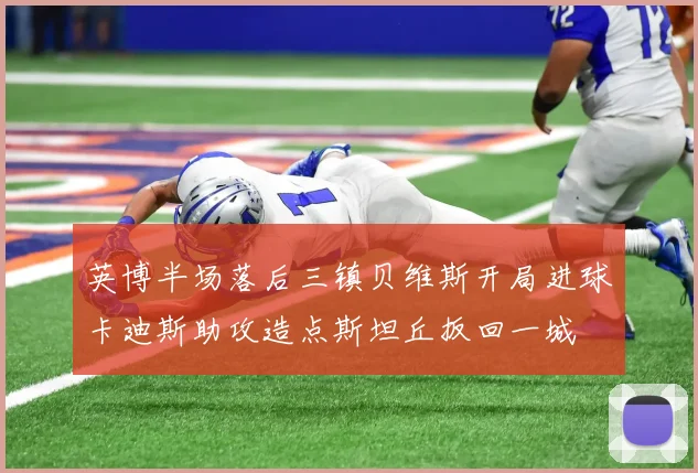 英博半场落后三镇贝维斯开局进球卡迪斯助攻造点斯坦丘扳回一城